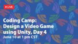 Coding Camp: Design a Video Game using Unity, Day 4 Workshop – 6/10/2021